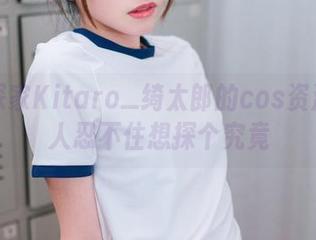 大侦探家Kitaro_绮太郎的cos资源：让人忍不住想探个究竟