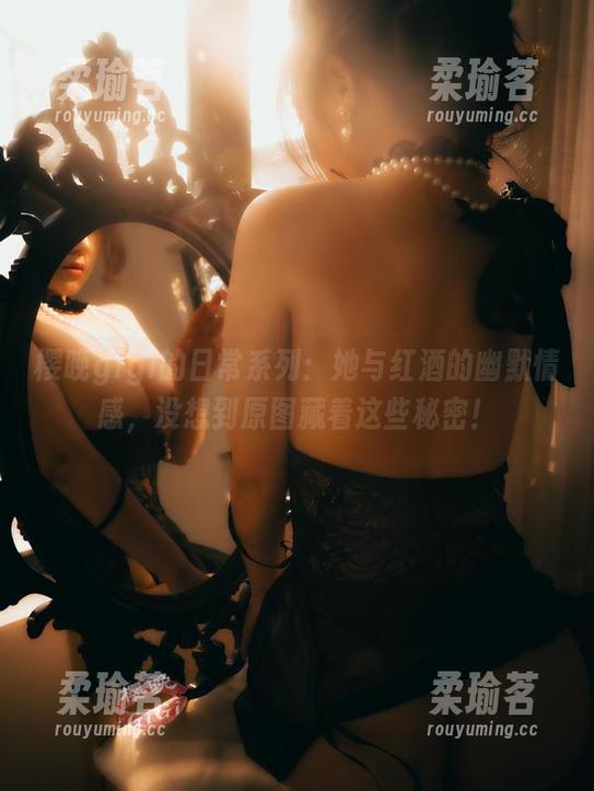 樱晚gigi 樱晚gigi的日常系列:她与红酒的幽默情感,没想到原图藏着这些秘密!