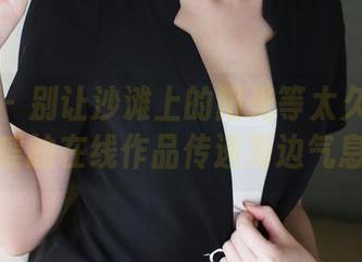 美媛馆 – 别让沙滩上的阳光等太久：王馨瑶的在线作品传递海边气息